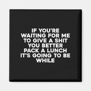 If Youre Waiting For Me To Give A You Better Pack Magnet