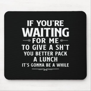 If Youre Waiting For Me To Give A You Better Pack Mouse Pad