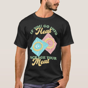 If Yous Go Into Heat, Package Your Meat Birth Cont T-Shirt