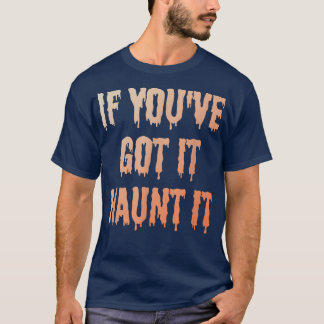 If you've got it haunt it - Funny spooky Halloween T-Shirt