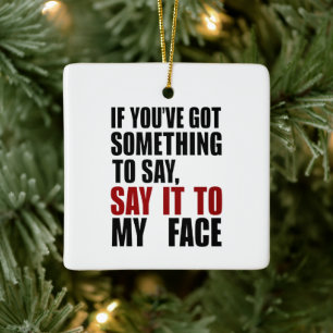If You've Got Something to Say It To My Face Ceramic Ornament