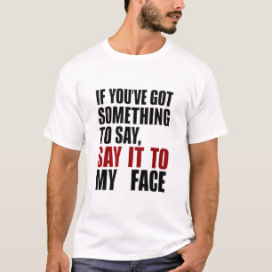 If You've Got Something to Say It To My Face T-Shirt