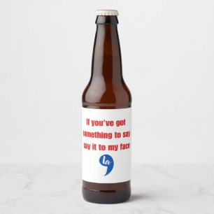 If You've Got Something To Say Say It To My Face Beer Bottle Label