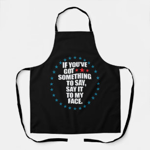 If You've Got Something to Say Say It to My Face K Apron