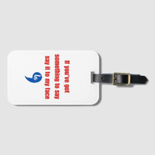 If You've Got Something To Say Say It To My Face Luggage Tag