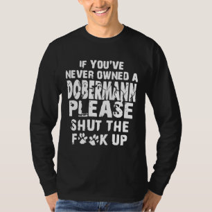 If Youve Never Owned An Doberman Please Shut The U T-Shirt