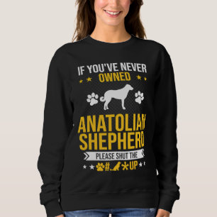 If You've Never Owned Anatolian Shepherd Shut Up D Sweatshirt