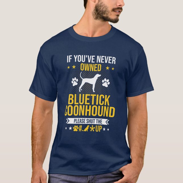 If You've Never Owned Bluetick Coonhound Shut Up D T-Shirt (Front)