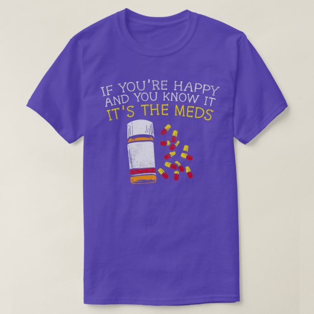 If Youx27re Happy And You Know It Itx27s The Meds  T-Shirt (Design Front)