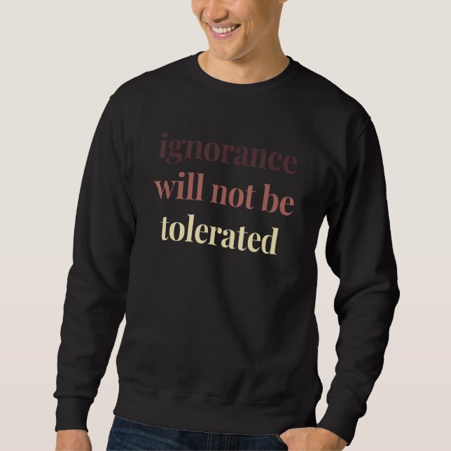 Ignorance Will Not Be Tolerated Political Protest  Sweatshirt (Front)