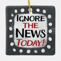 Ignore The News Today Ornament