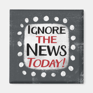 Ignore The News Today Refrigerator Magnet