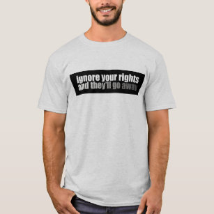 Ignore Your Rights And They'll Go Away T-Shirt