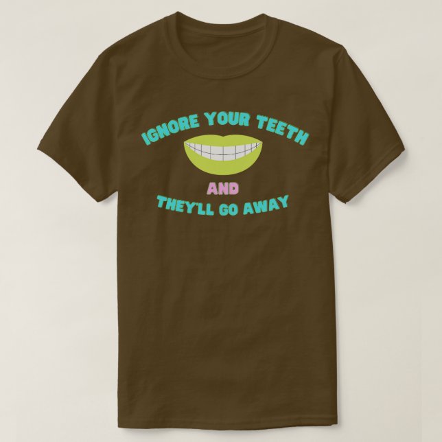 Ignore Your Teeth And Theyll Go Away TShirt (Design Front)