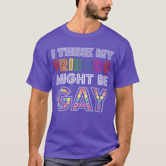 IHINK MY FRIENDS MIGHT BE GAY girl T-Shirt