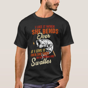 Ilike when she bends over but i love it fishing  T-Shirt