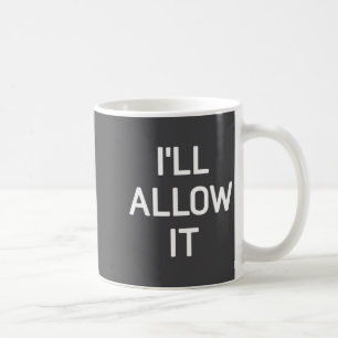 I'll Allow It, Funny, Jokes, Sarcastic Sayings Coffee Mug