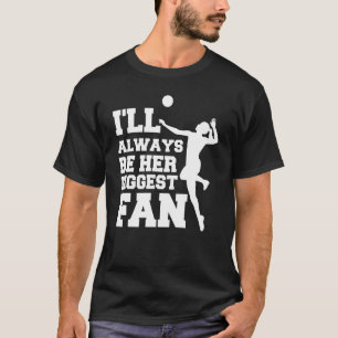 I'll Always Be Her Biggest Fan Volleyball Lovers & T-Shirt