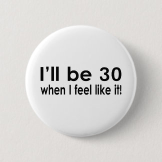 I'll be 30 when I feel like it 6 Cm Round Badge