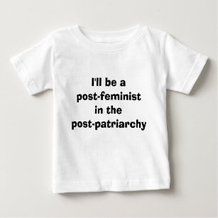 I'll be a post-feminist in the post-patriarchy baby T-Shirt