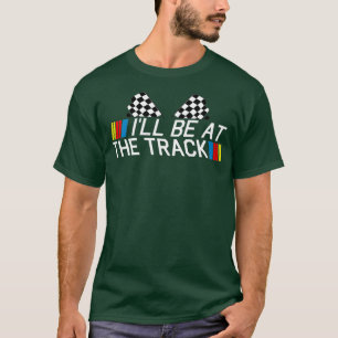 Ill Be At The Track Funny Drag Racing Fathers T-Shirt