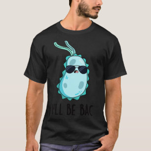 Ill Be Bac Cute Biology Bacteria Pun T-Shirt