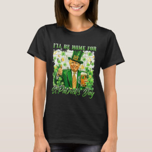 Ill Be Home For St. Patricks Day Funny Trump Beer T-Shirt