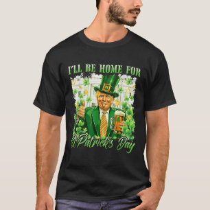 Ill Be Home For St. Patricks Day Funny Trump Beer T-Shirt