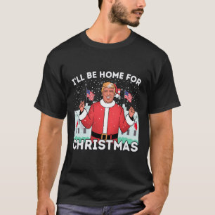 I'll Be Home Funny Trump Supporters Xmas Christmas T-Shirt
