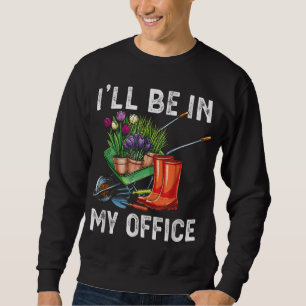 I'll Be In My Garden Office Retirement Gardening Sweatshirt