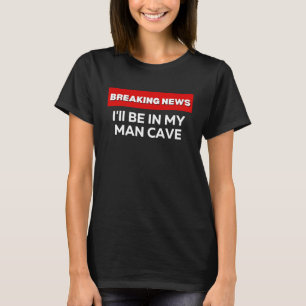 I'LL BE IN MY MAN CAVE  SARCASTIC HUMOR BREAKING N T-Shirt