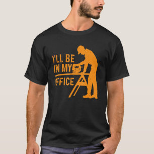 I'll Be In My Office Art For Men Woodworker Carpen T-Shirt