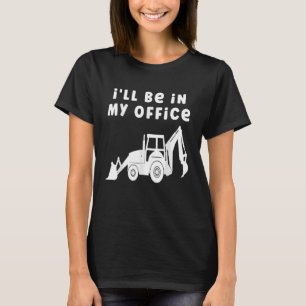 i'll be in my office Backhoe Excavators T-Shirt