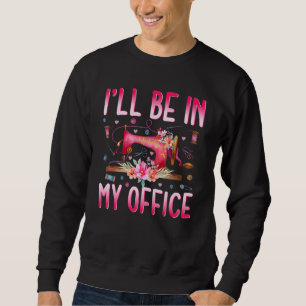 I'll Be In My Office Fabric Quilting Sewing Quilte Sweatshirt