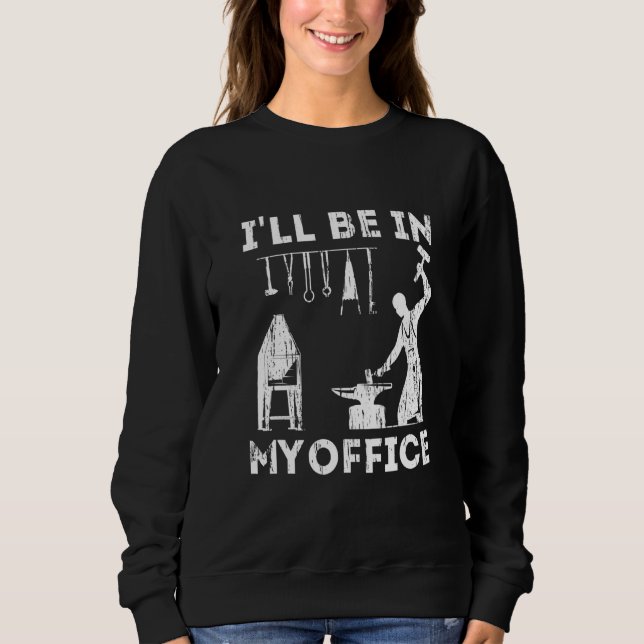 Ill Be In My Office Forging Blacksmith Forge Tools Sweatshirt (Front)