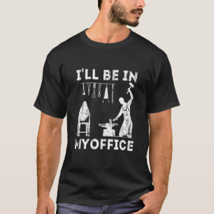 Ill Be In My Office Forging Blacksmith Forge Tools T-Shirt