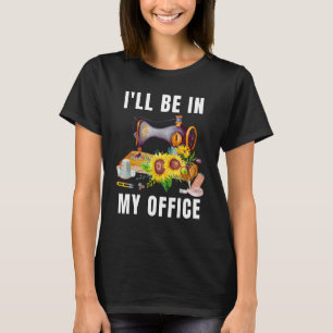 I'll Be In My Office Funny Floral Sunflower Sewing T-Shirt