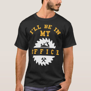 I'll Be In My Office Funny Woodworking T-Shirt