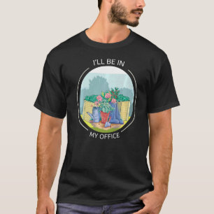 I'll Be In My Office Garden  Gardening  Gardner T-Shirt
