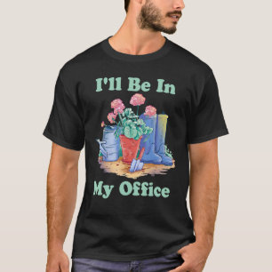 I'll Be In My Office Garden Gardening Mens Womens T-Shirt