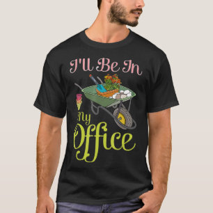 Ill Be In My Office Gardening Garden Plant T-Shirt