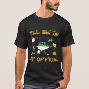 Ill Be In My Office Gardening Gardener Pun T-Shirt