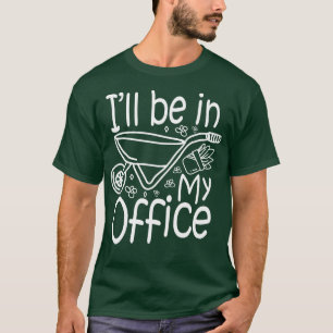 Ill Be In My Office Gardening Lover T-Shirt