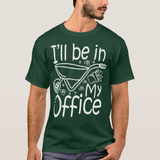 Ill Be In My Office Gardening Lover T-Shirt