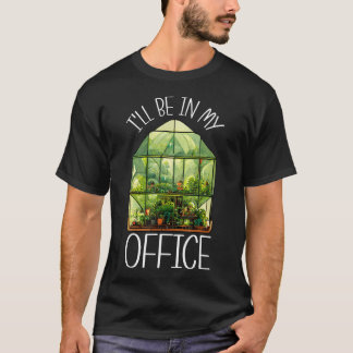 I'Ll Be In My Office Greenhouse Gardening Garden P T-Shirt