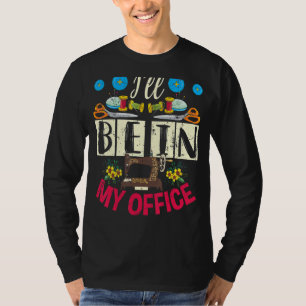 I'll Be In My Office Quilter Sewing Quilting Sew T-Shirt