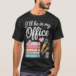 I'Ll Be In My Office Quilting Sewing Knitting Quil T-Shirt
