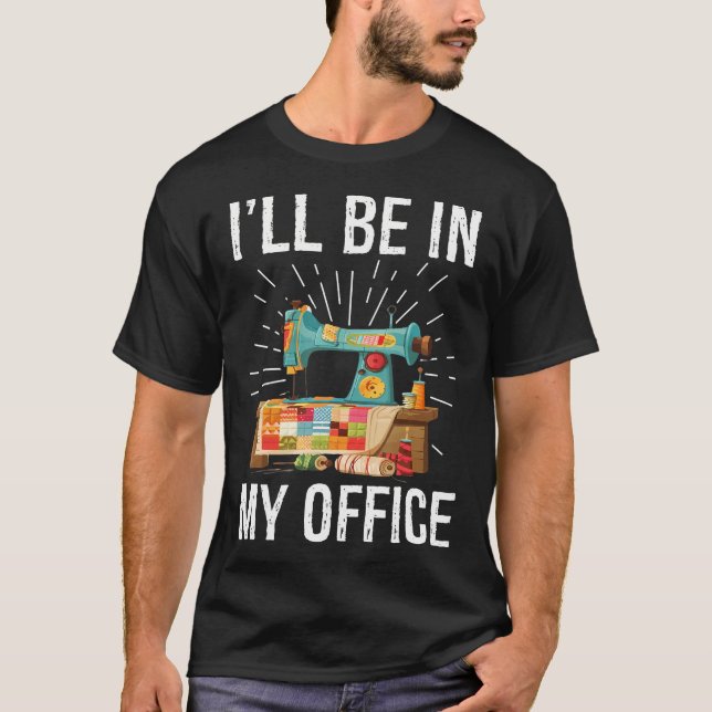 I'Ll Be In My Office Sewing Machine Quilters Gifts T-Shirt (Front)