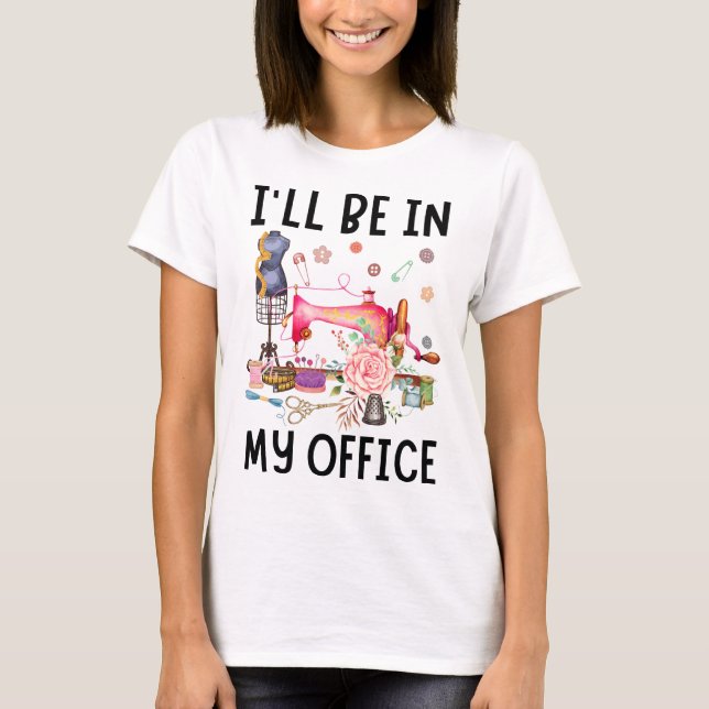I'll Be In My Office Sewing Quilting Lover T-Shirt (Front)
