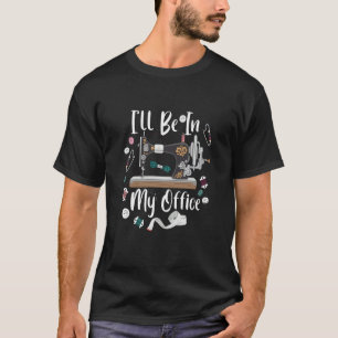 I'll Be In My Office Sewing Quilting Machine  3 T-Shirt